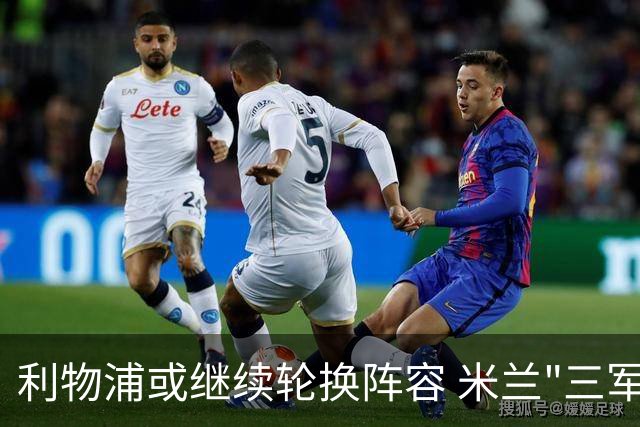 利物浦或继续轮换阵容 米兰"三军用命"有机可乘?
